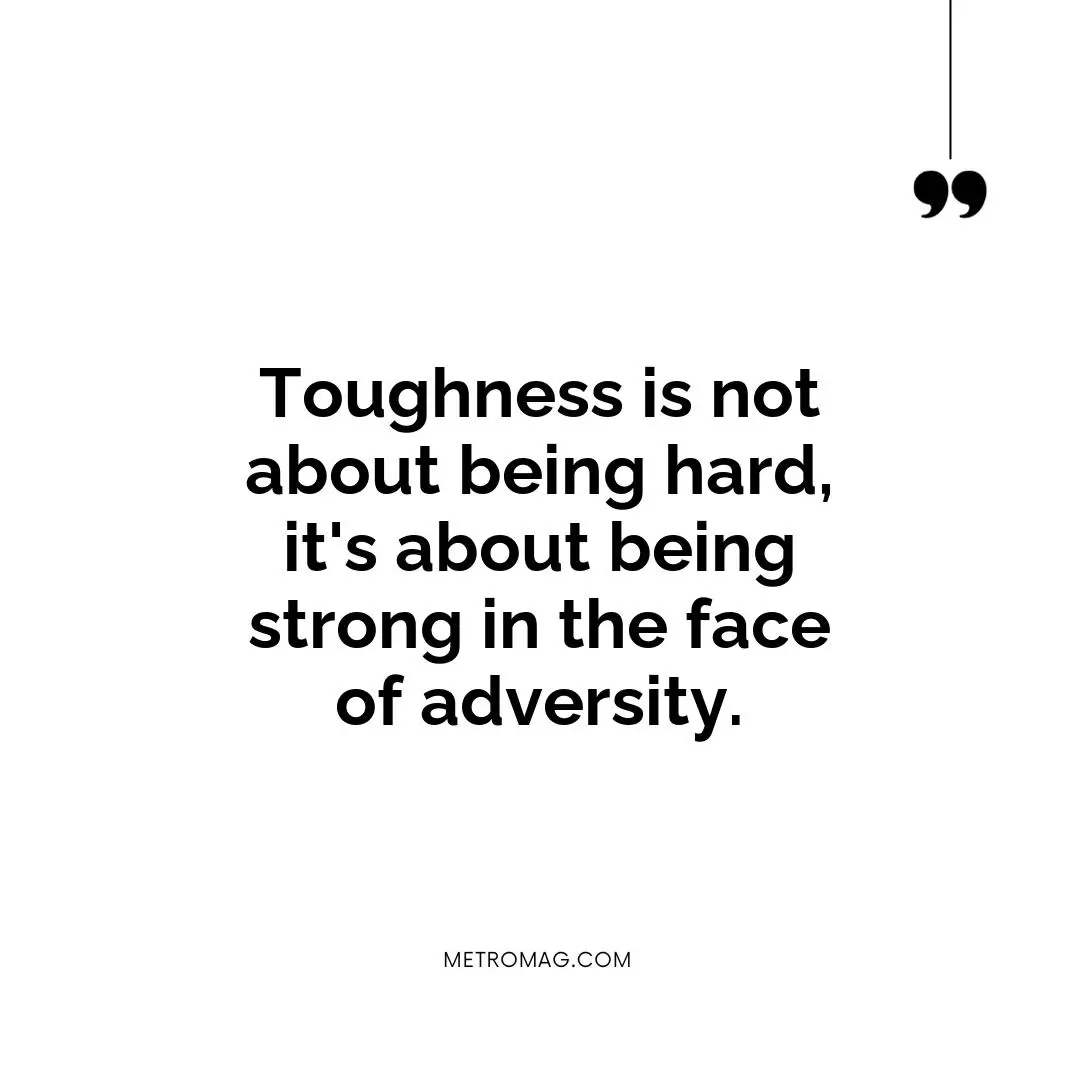 Toughness is not about being hard, it's about being strong in the face of adversity.