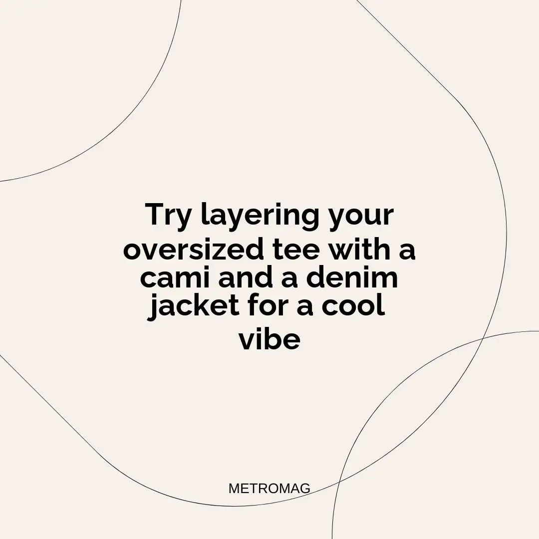 Try layering your oversized tee with a cami and a denim jacket for a cool vibe