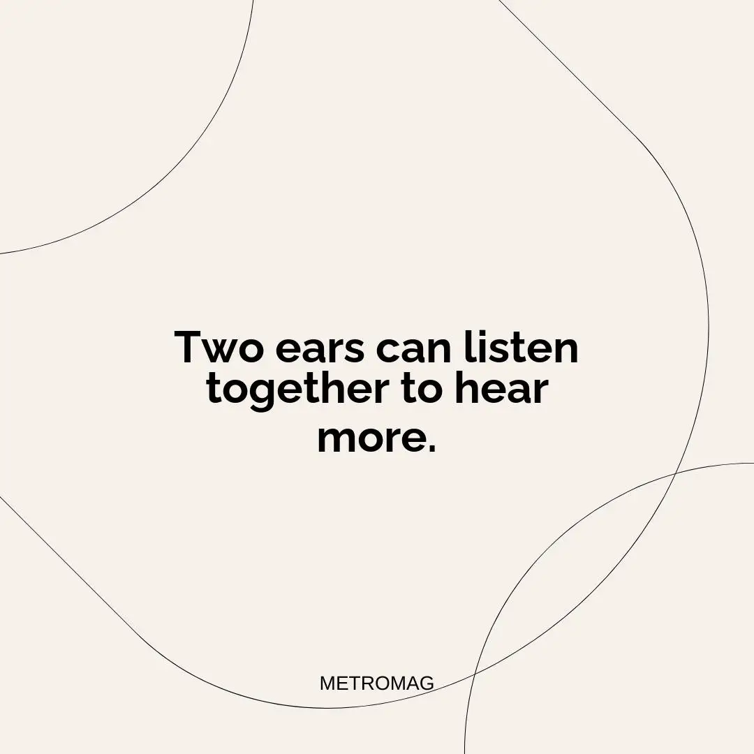 Two ears can listen together to hear more.