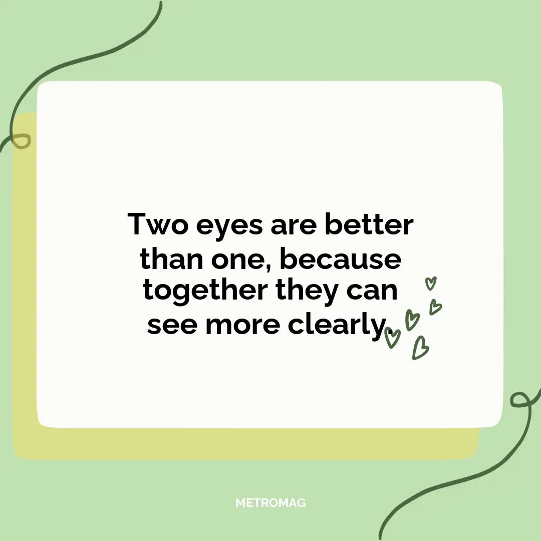 Two eyes are better than one, because together they can see more clearly.