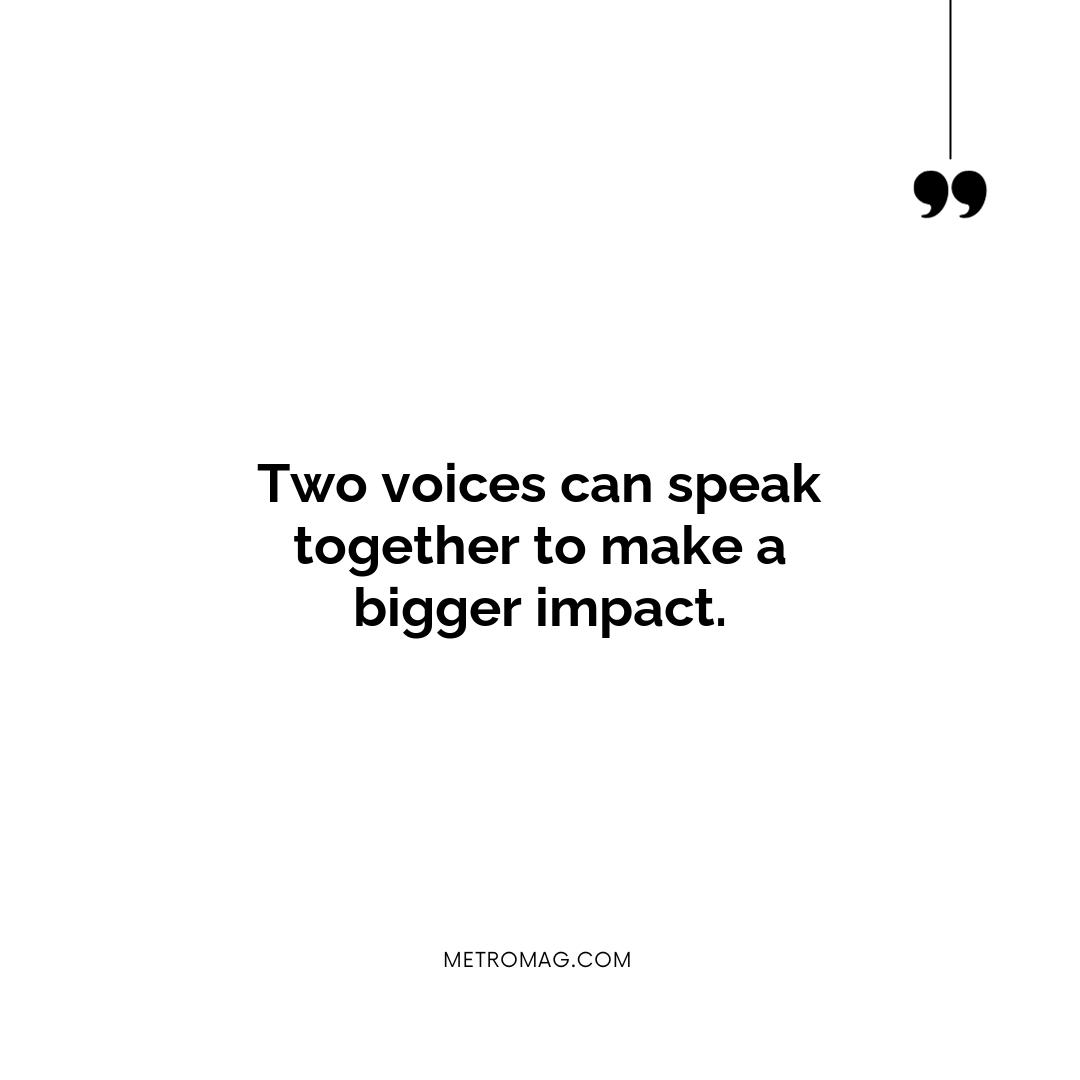 Two voices can speak together to make a bigger impact.