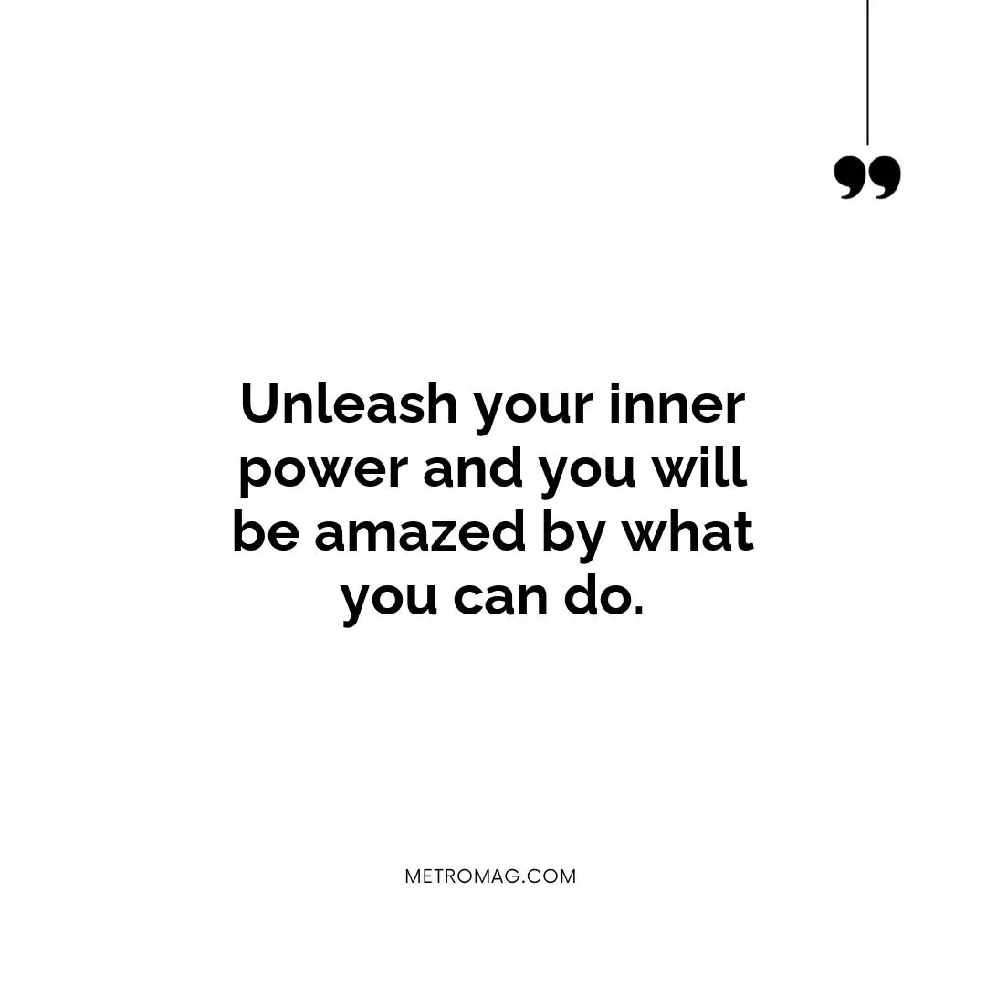 Unleash your inner power and you will be amazed by what you can do.