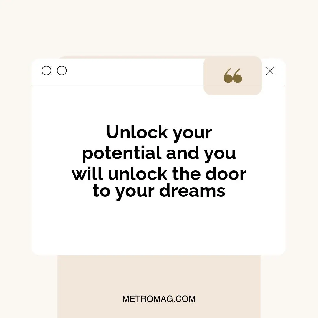 Unlock your potential and you will unlock the door to your dreams