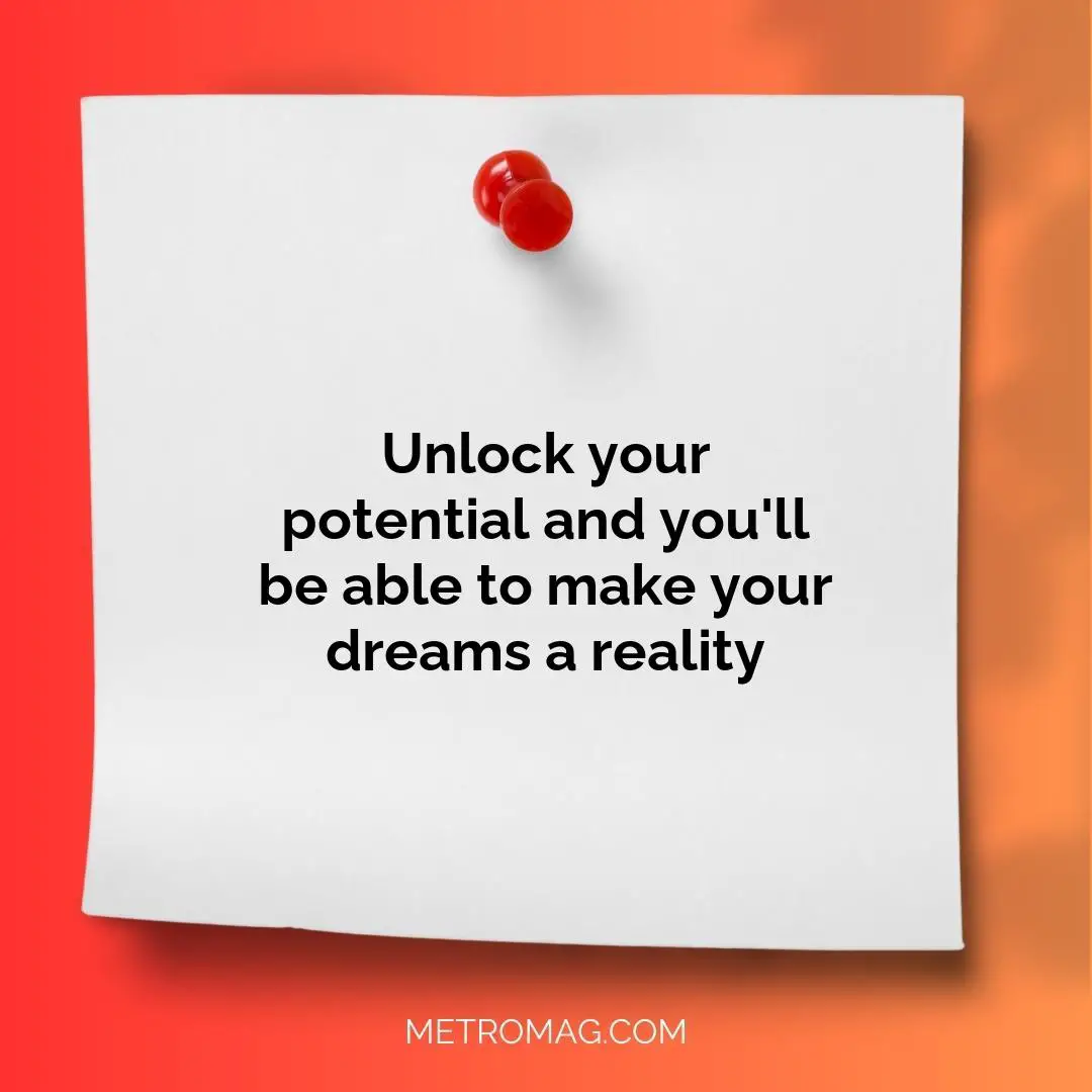 Unlock your potential and you'll be able to make your dreams a reality