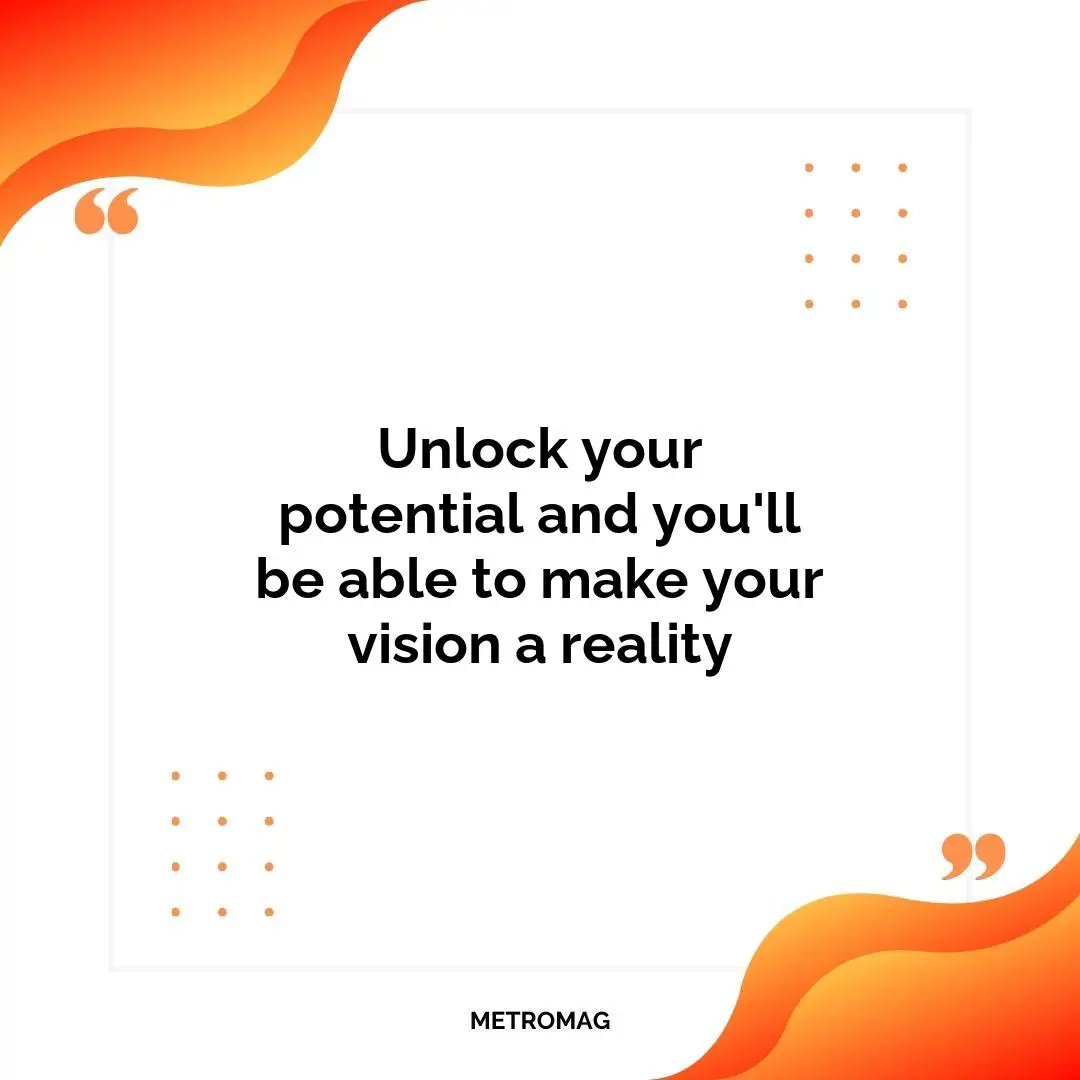 Unlock your potential and you'll be able to make your vision a reality