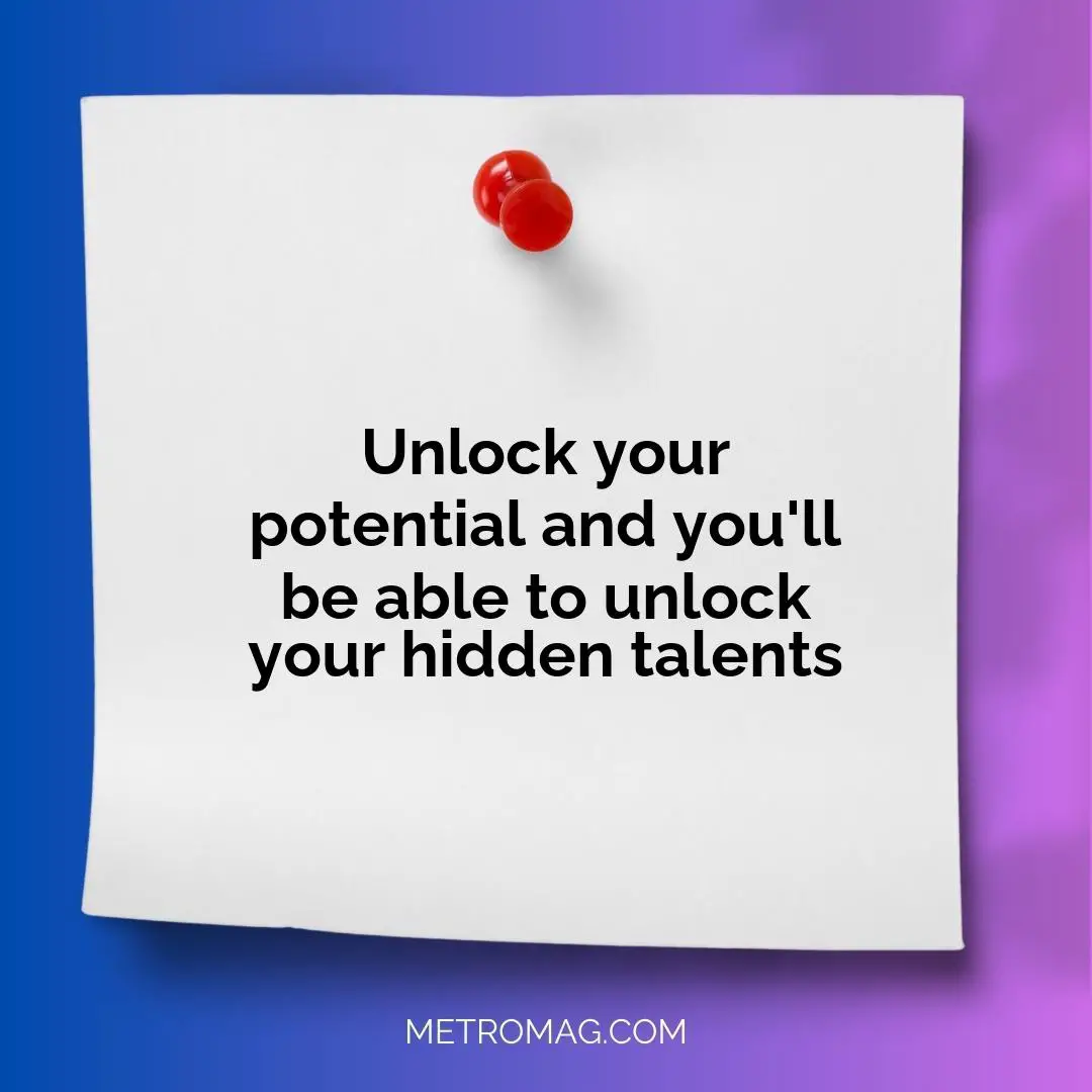 Unlock your potential and you'll be able to unlock your hidden talents