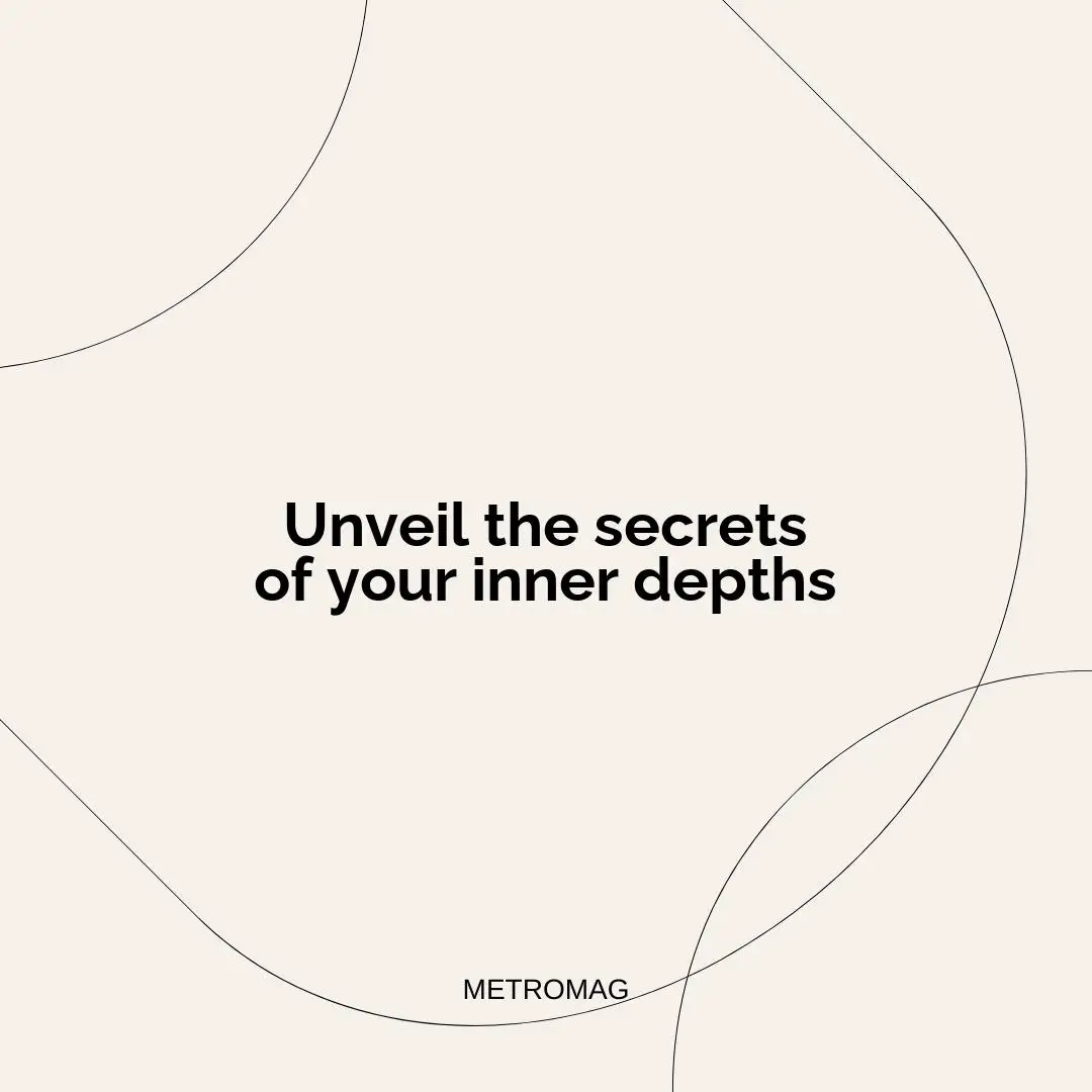 Unveil the secrets of your inner depths