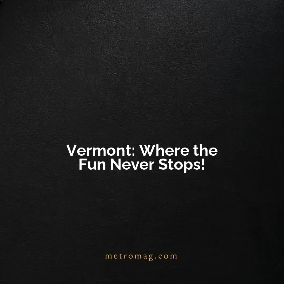 Vermont: Where the Fun Never Stops!