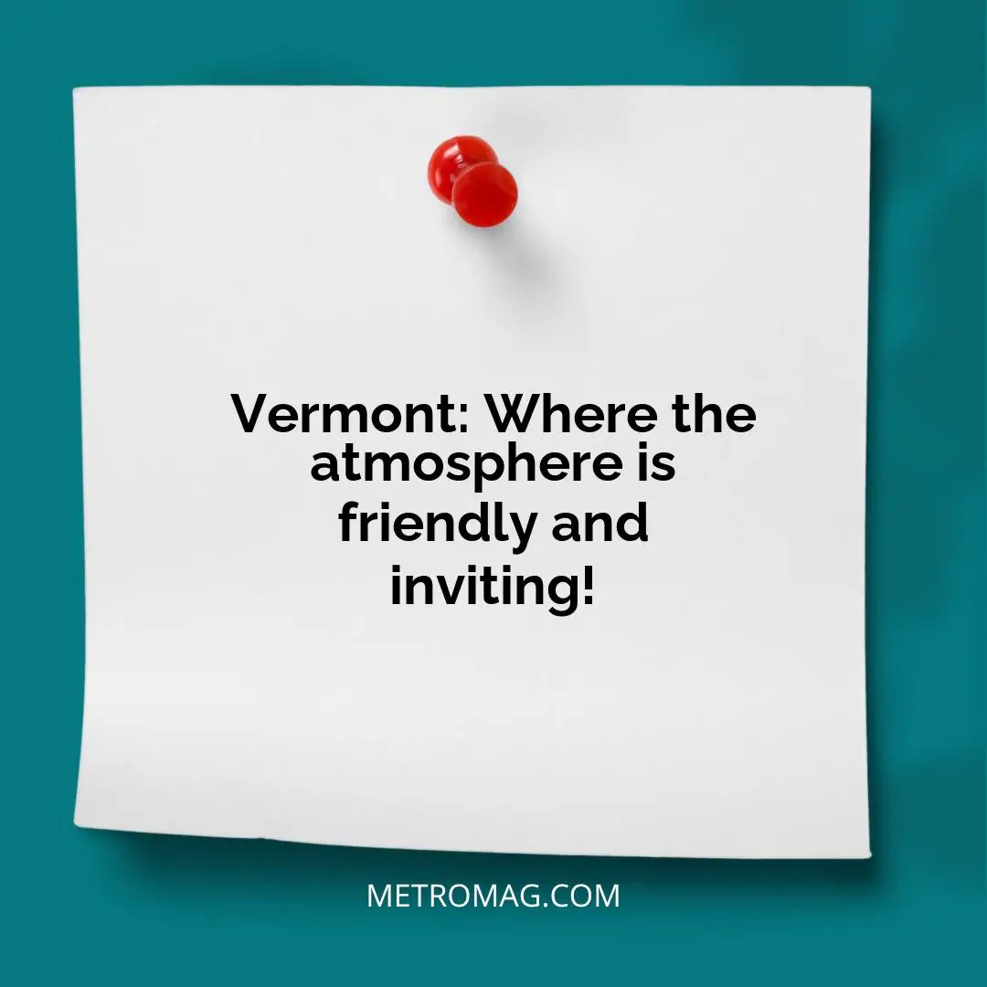 Vermont: Where the atmosphere is friendly and inviting!