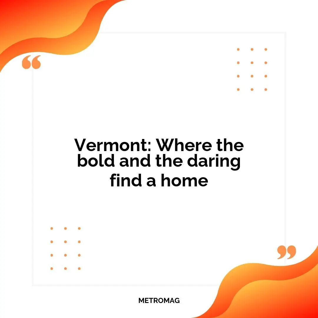 Vermont: Where the bold and the daring find a home