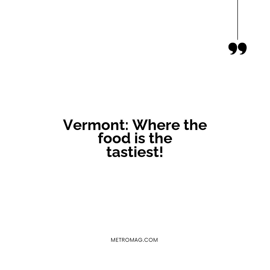 Vermont: Where the food is the tastiest!