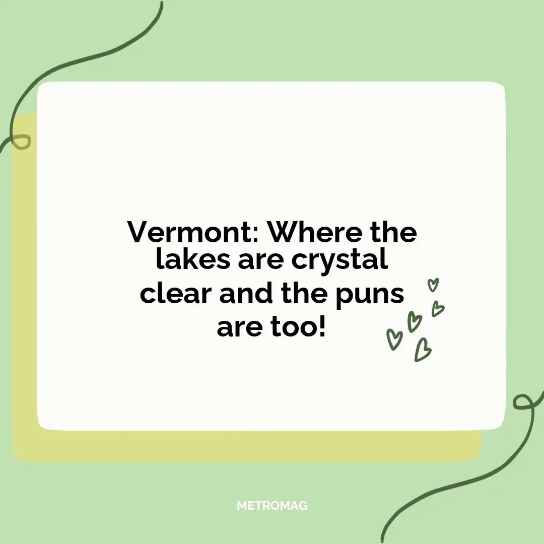 Vermont: Where the lakes are crystal clear and the puns are too!