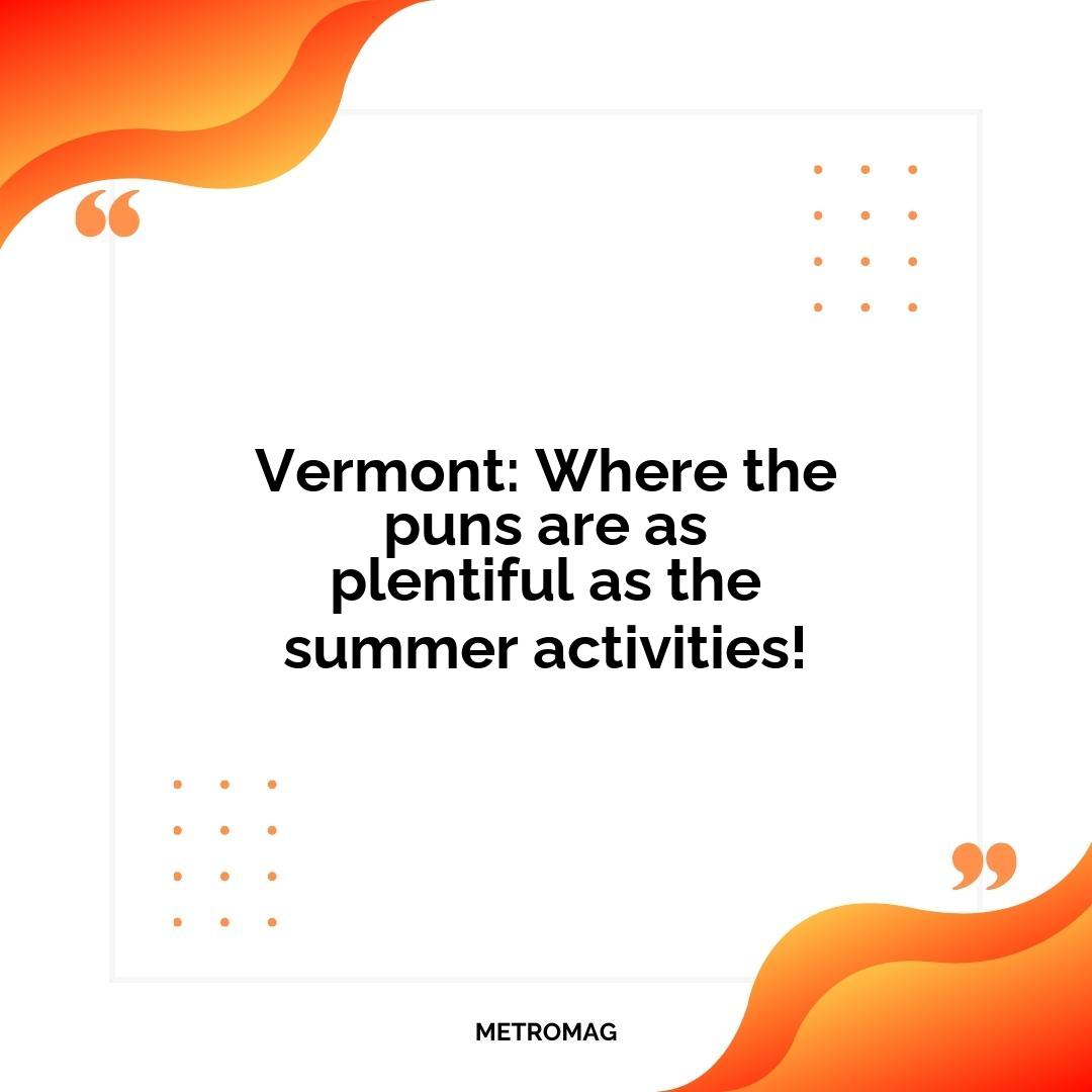 Vermont: Where the puns are as plentiful as the summer activities!