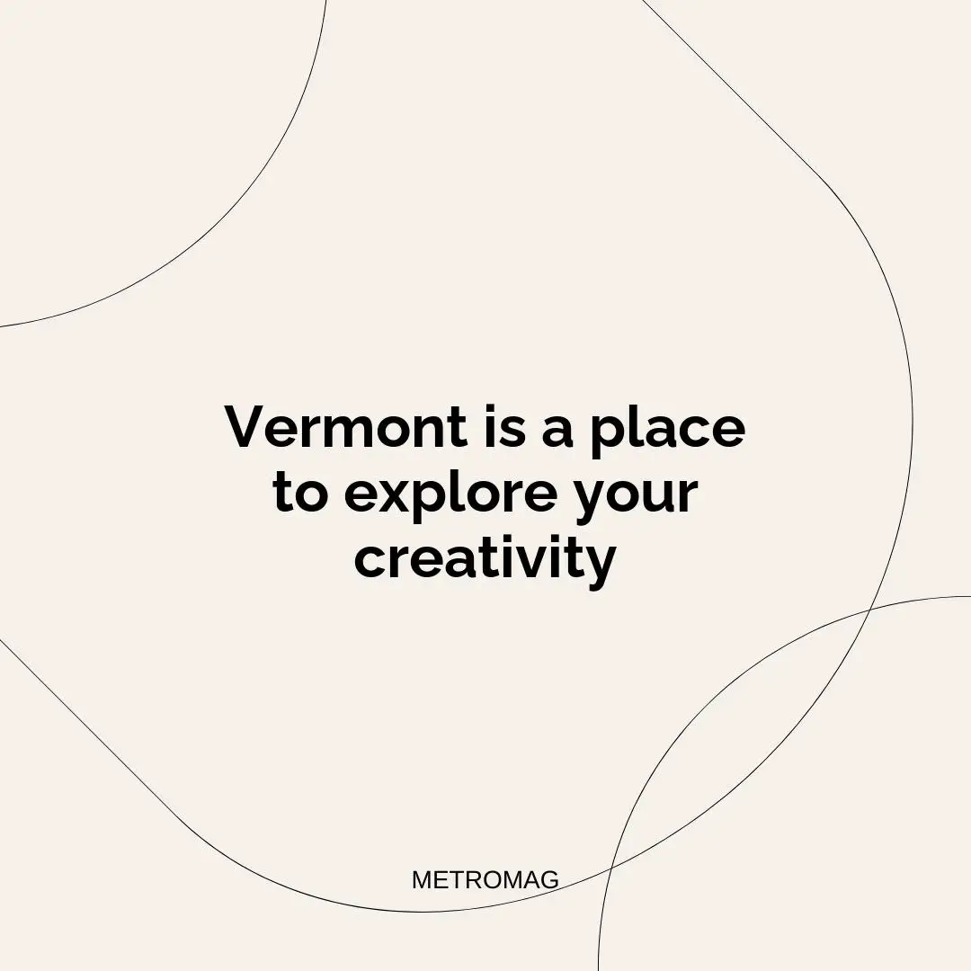 Vermont is a place to explore your creativity