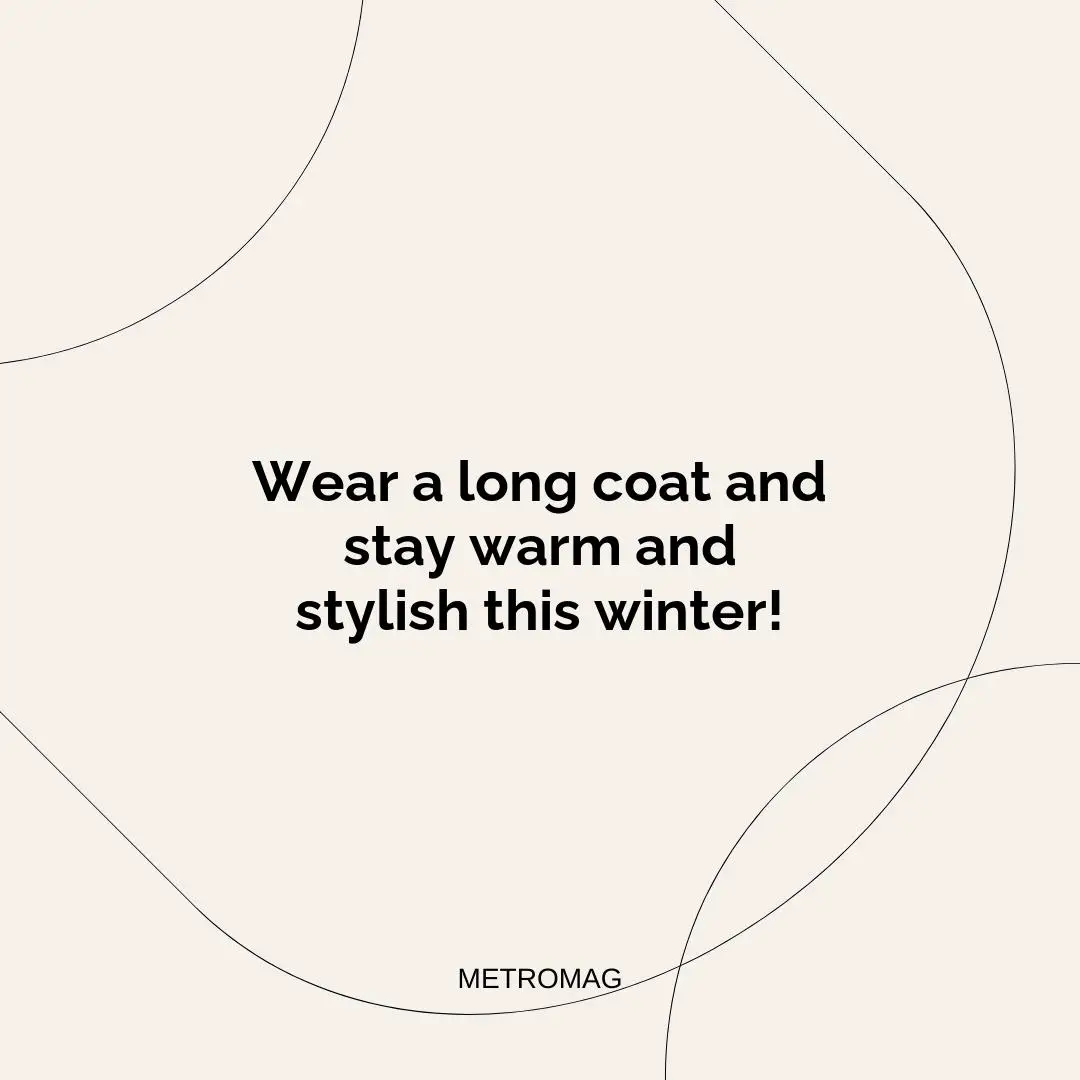 Wear a long coat and stay warm and stylish this winter!