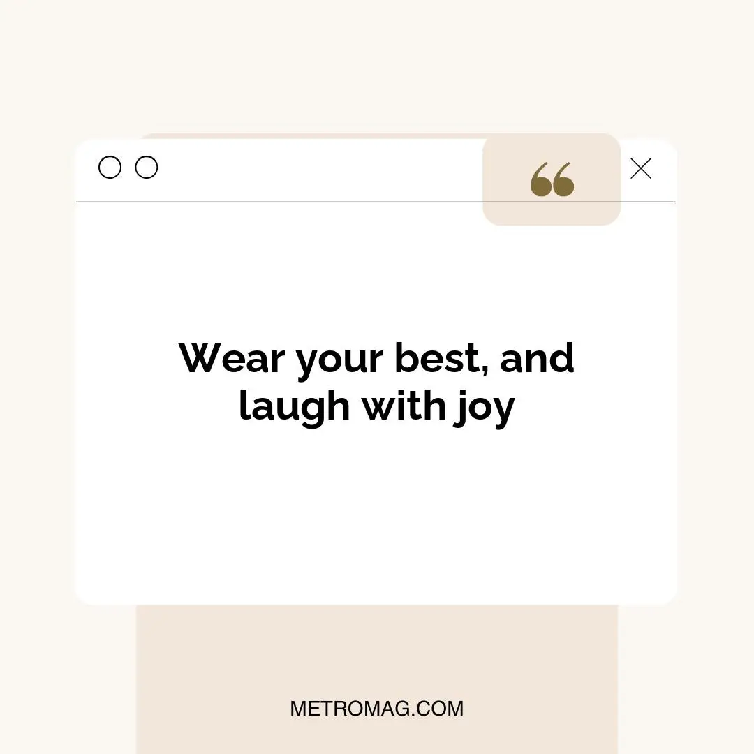 Wear your best, and laugh with joy
