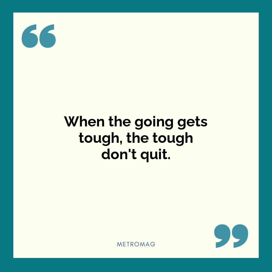 When the going gets tough, the tough don't quit.