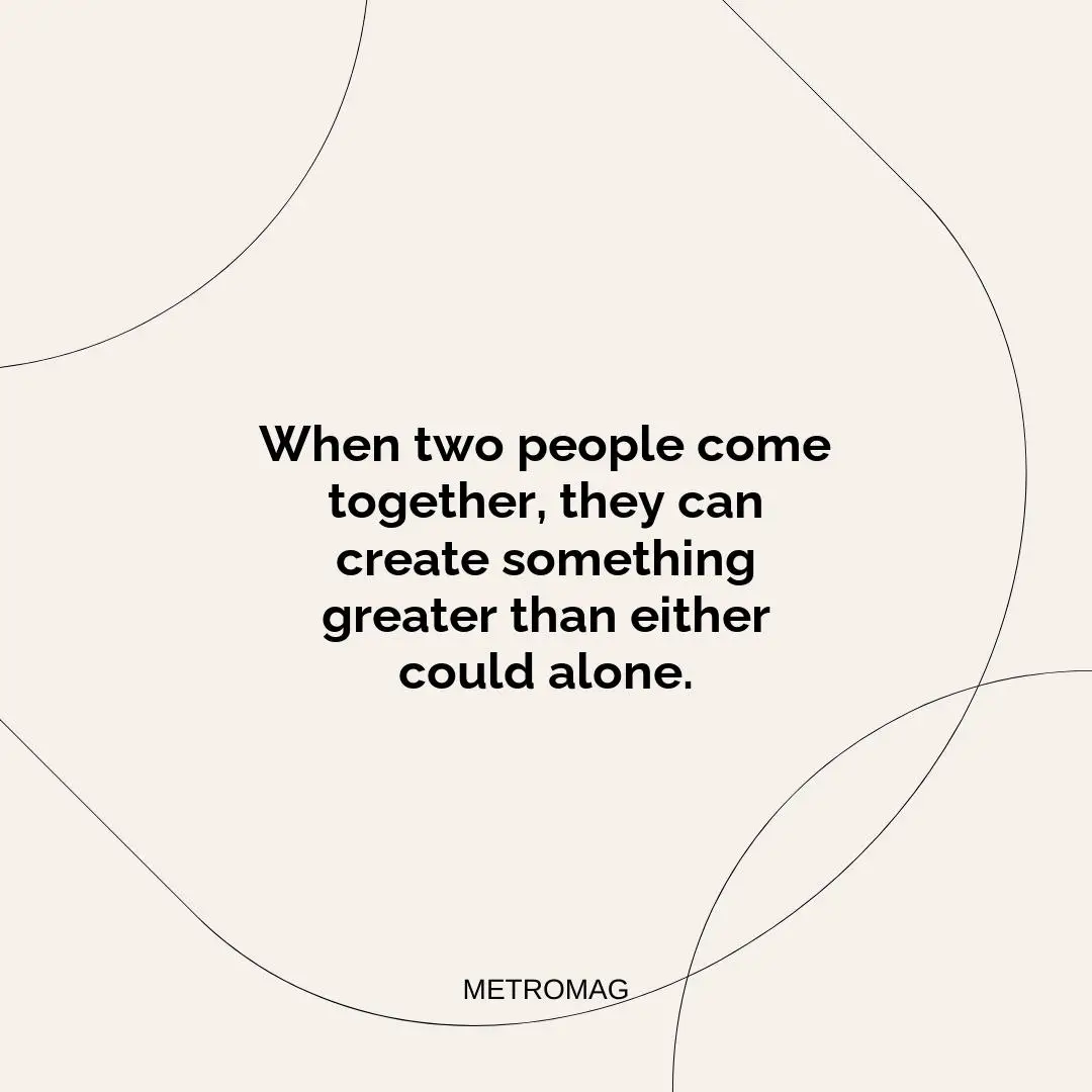 When two people come together, they can create something greater than either could alone.