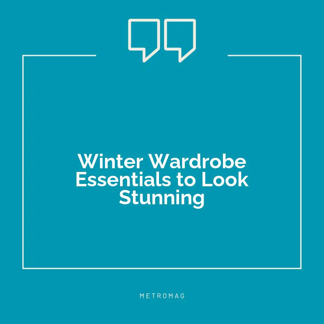 Winter Wardrobe Essentials to Look Stunning