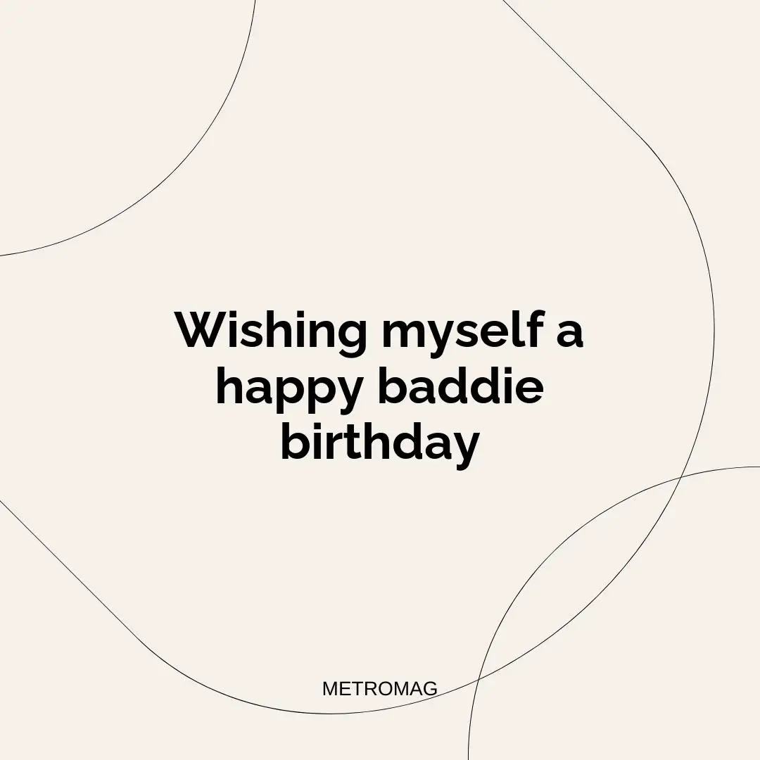 Wishing myself a happy baddie birthday