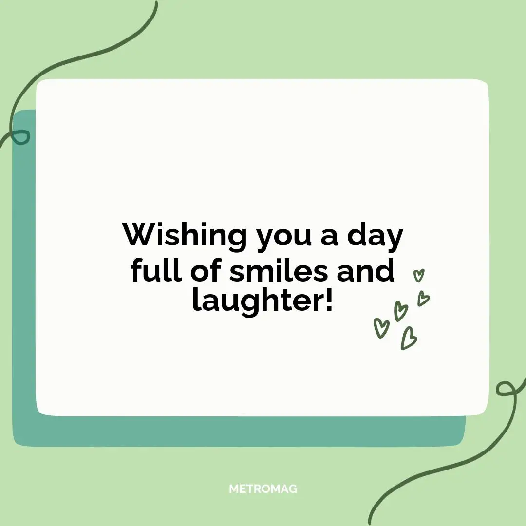Wishing you a day full of smiles and laughter!