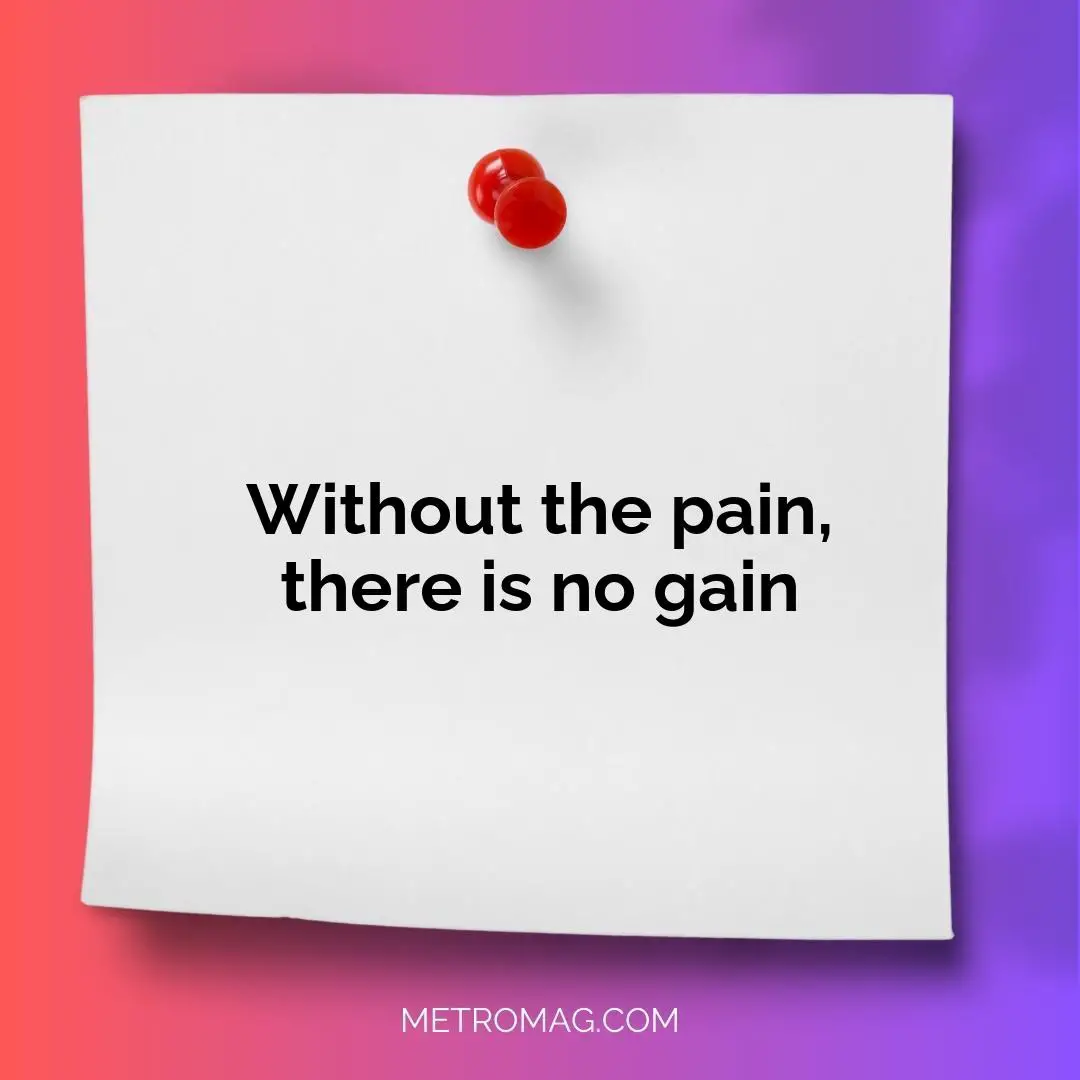 Without the pain, there is no gain