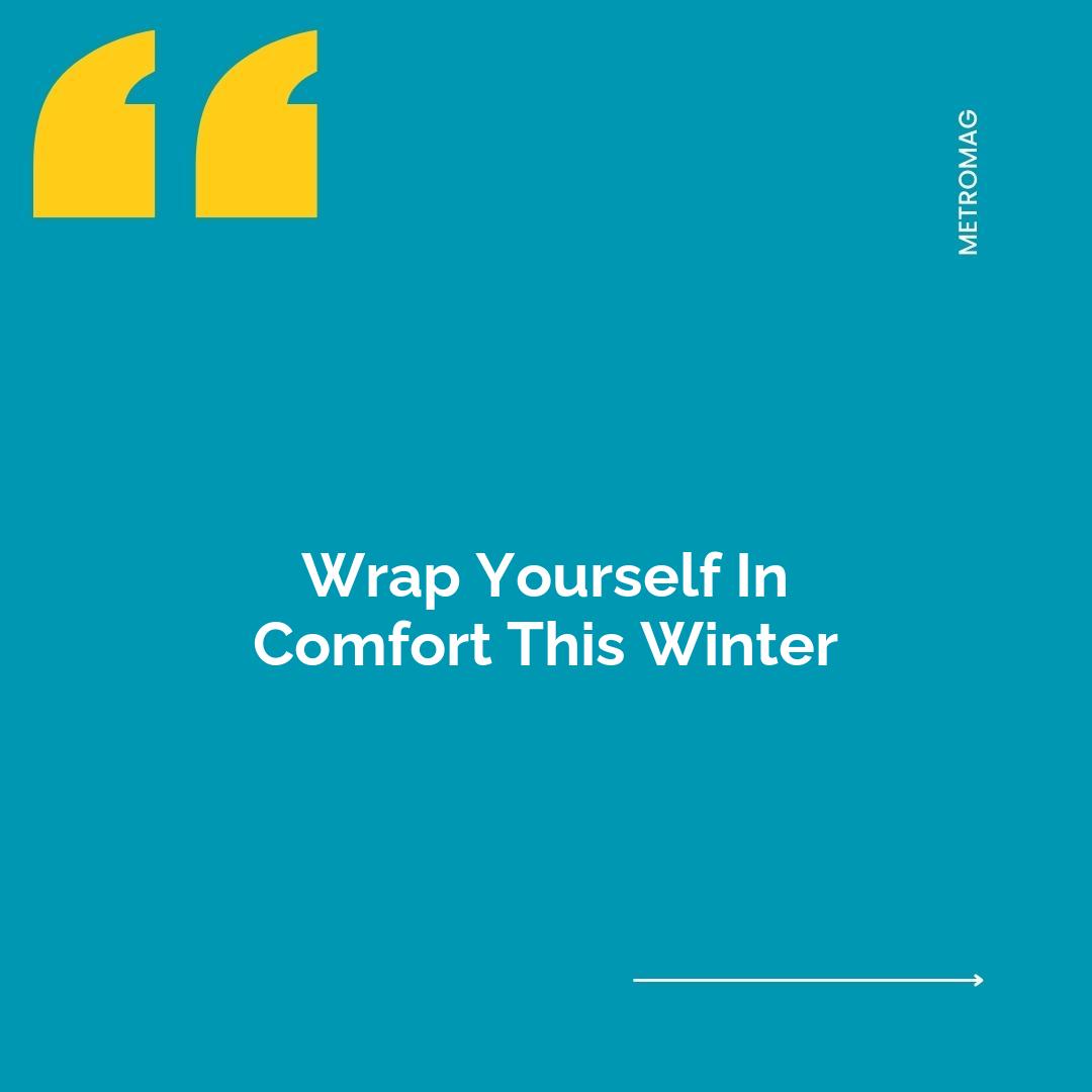 Wrap Yourself In Comfort This Winter