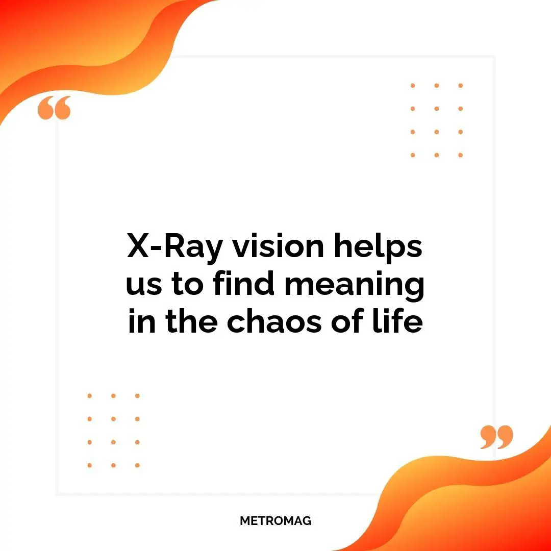 X-Ray vision helps us to find meaning in the chaos of life
