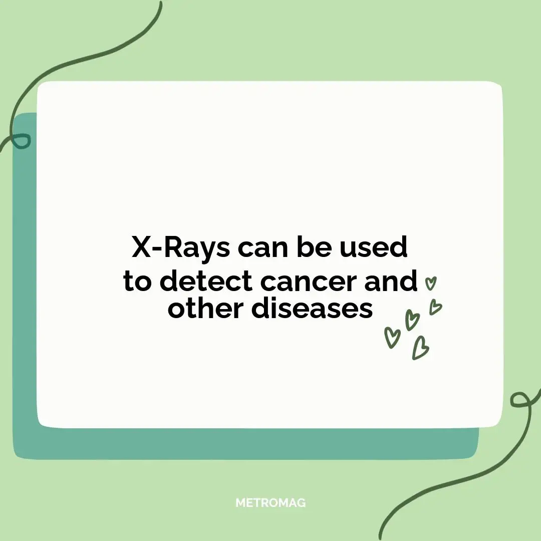 X-Rays can be used to detect cancer and other diseases