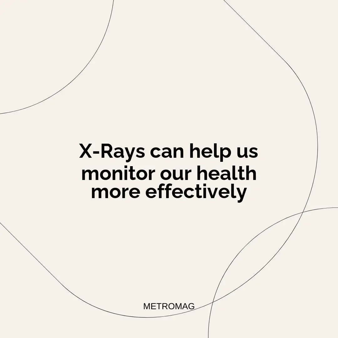 X-Rays can help us monitor our health more effectively