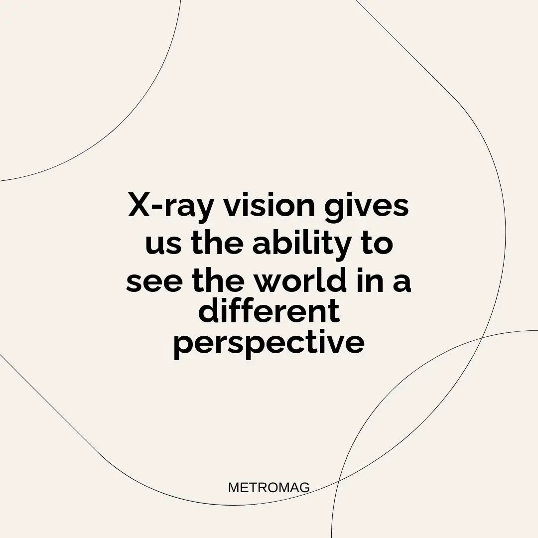 X-ray vision gives us the ability to see the world in a different perspective