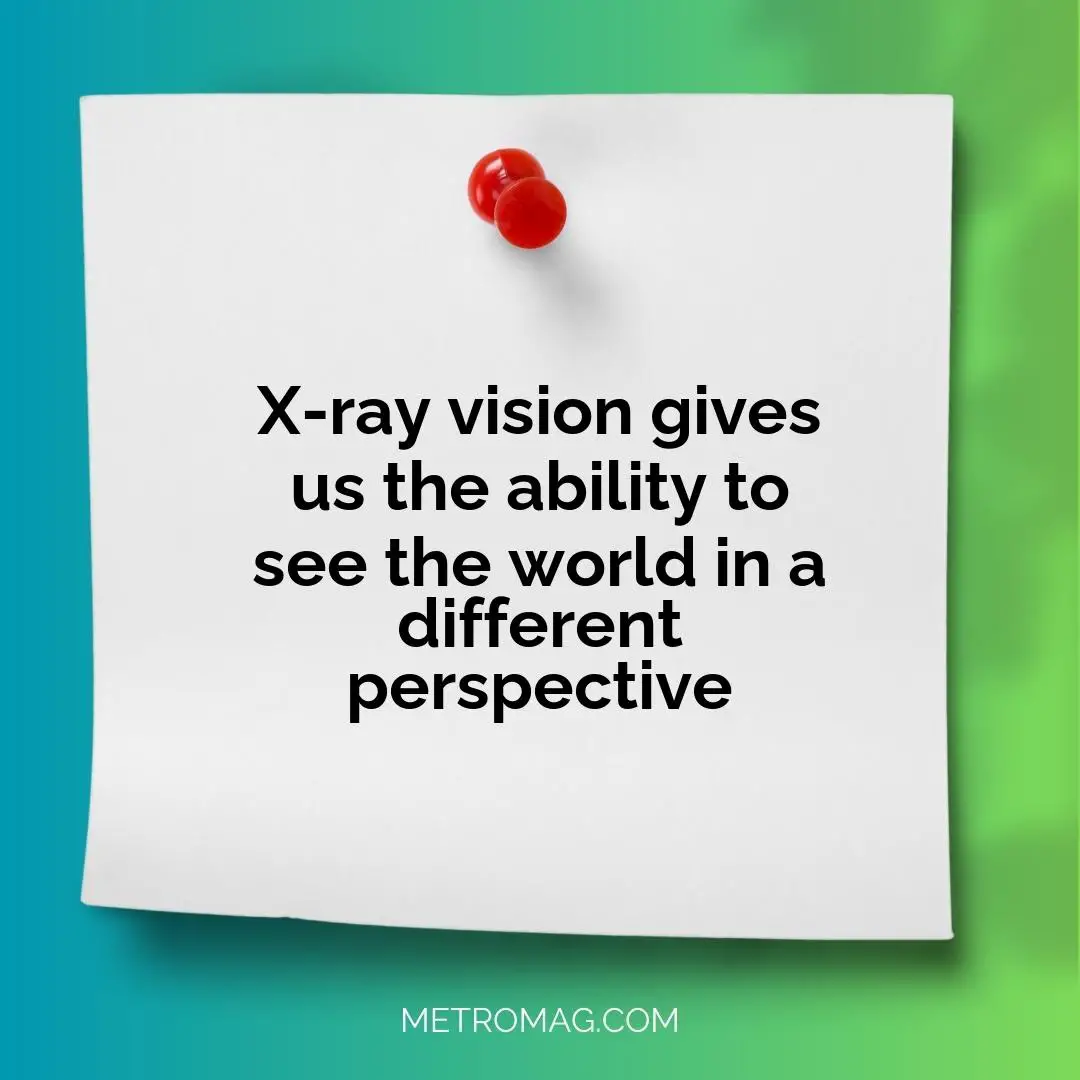 X-ray vision gives us the ability to see the world in a different perspective