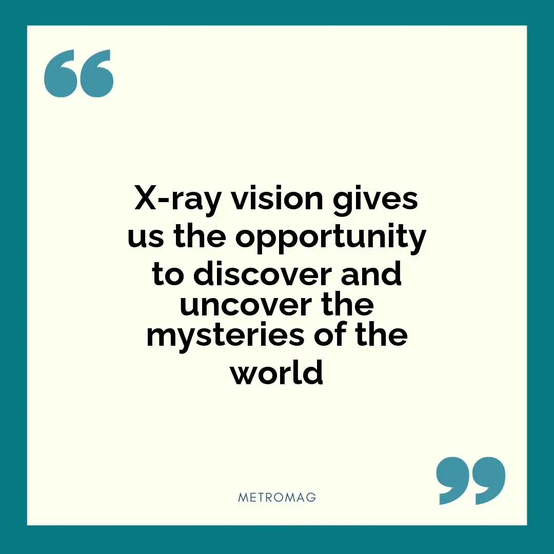 X-ray vision gives us the opportunity to discover and uncover the mysteries of the world