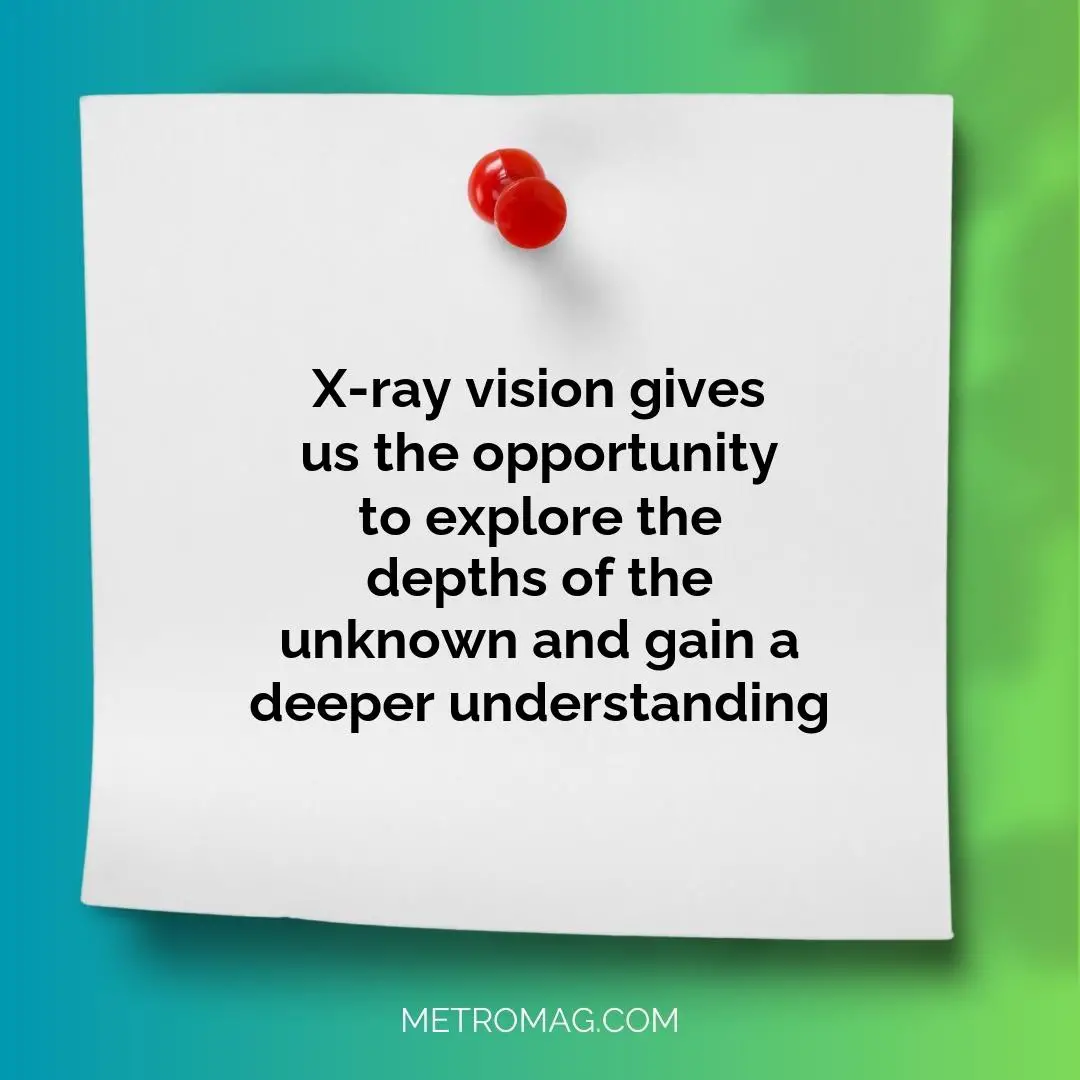 X-ray vision gives us the opportunity to explore the depths of the unknown and gain a deeper understanding