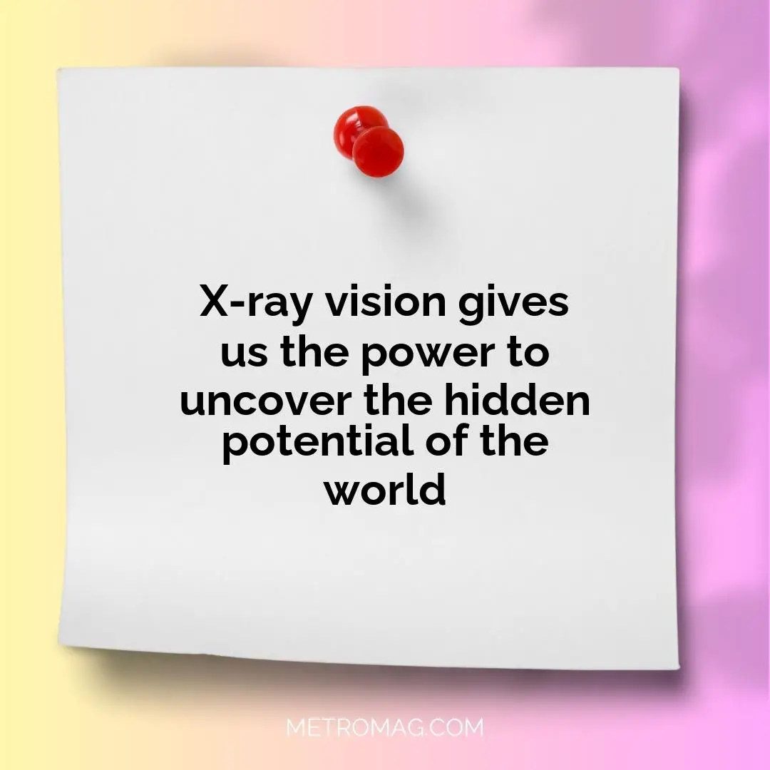 X-ray vision gives us the power to uncover the hidden potential of the world