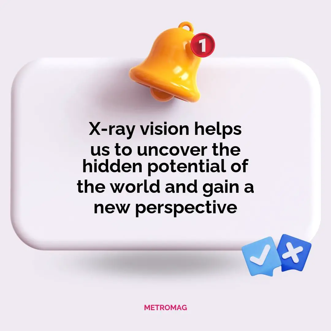 X-ray vision helps us to uncover the hidden potential of the world and gain a new perspective