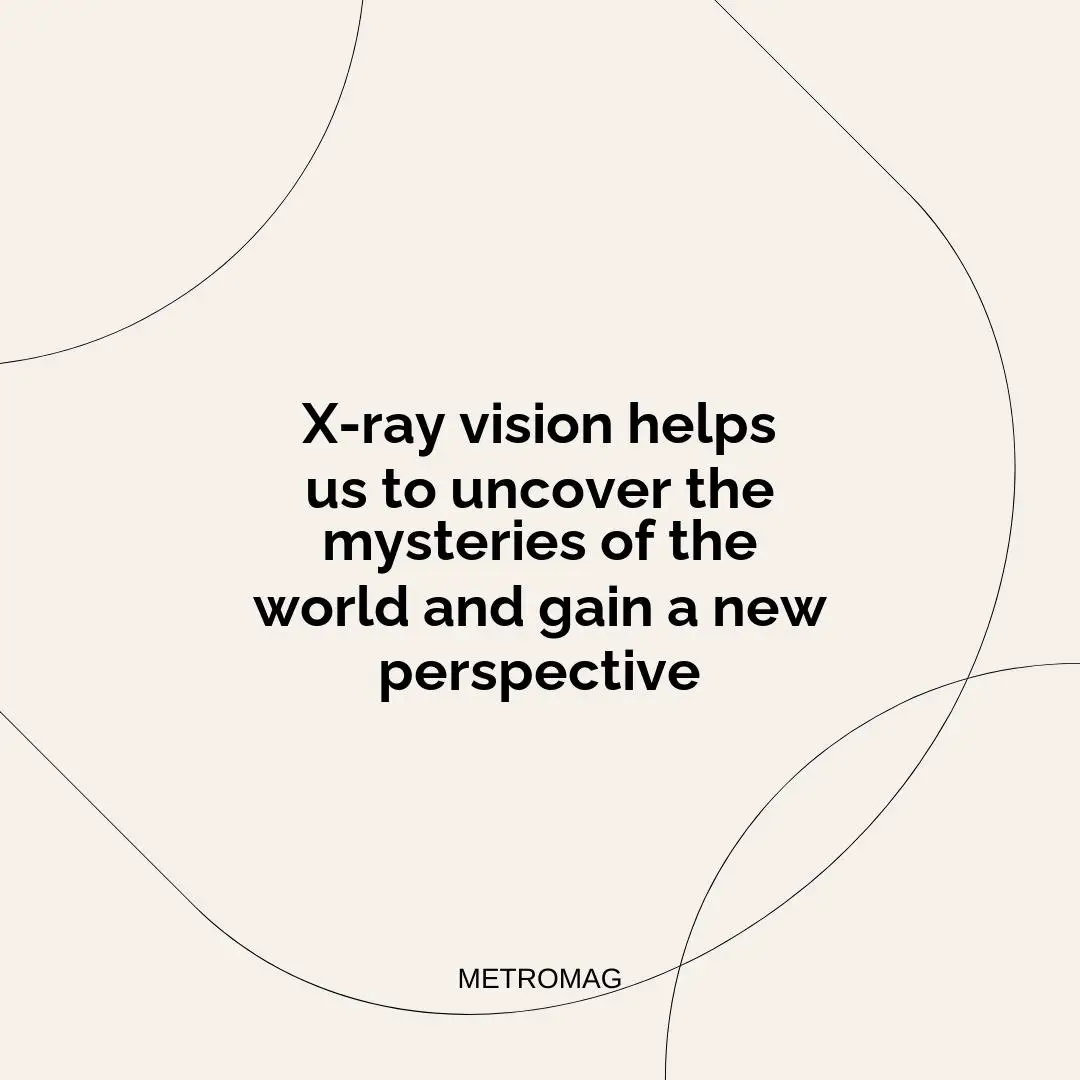 X-ray vision helps us to uncover the mysteries of the world and gain a new perspective