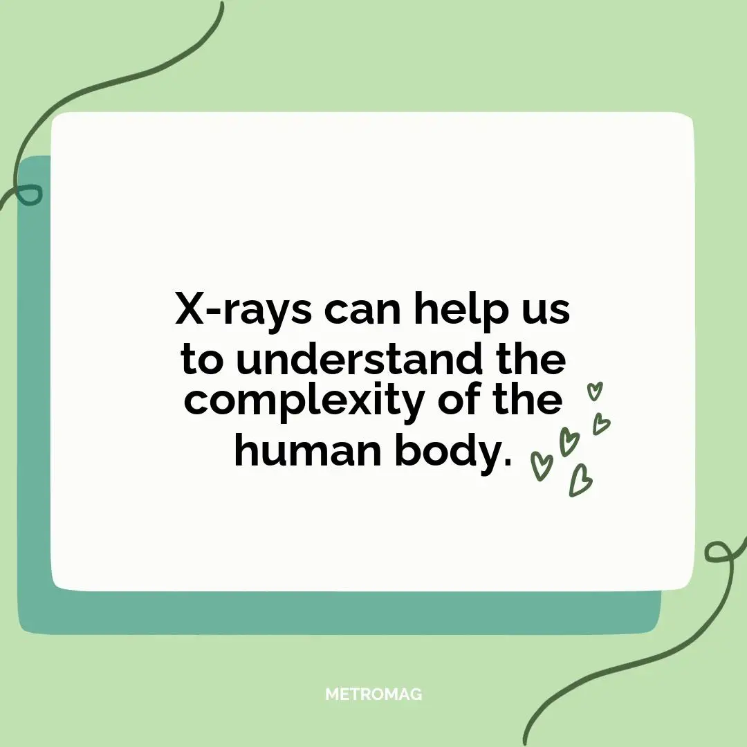 X-rays can help us to understand the complexity of the human body.