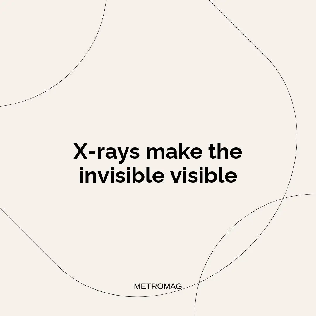 X-rays make the invisible visible