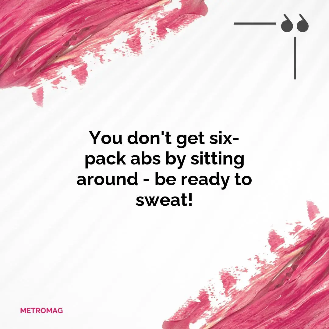 You don't get six-pack abs by sitting around - be ready to sweat!