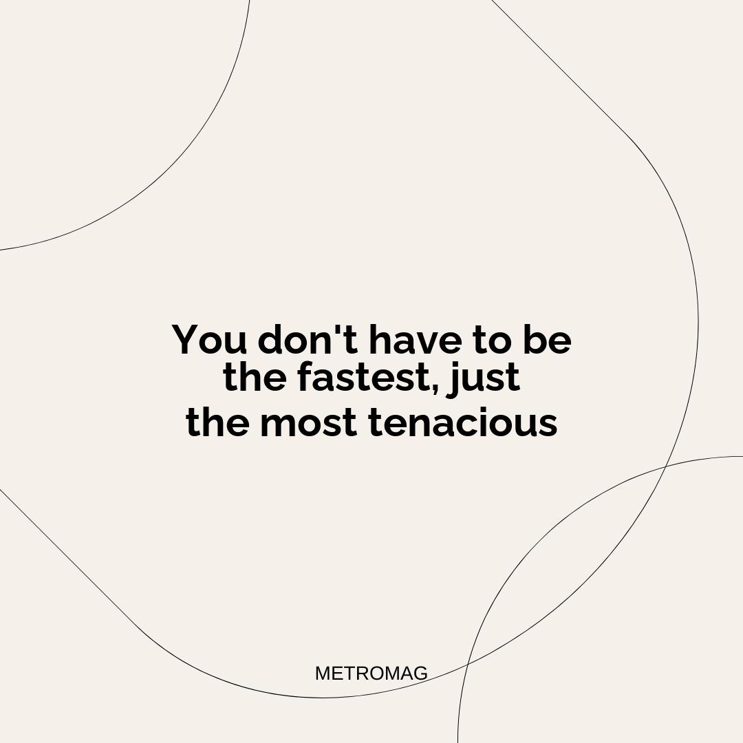 You don't have to be the fastest, just the most tenacious