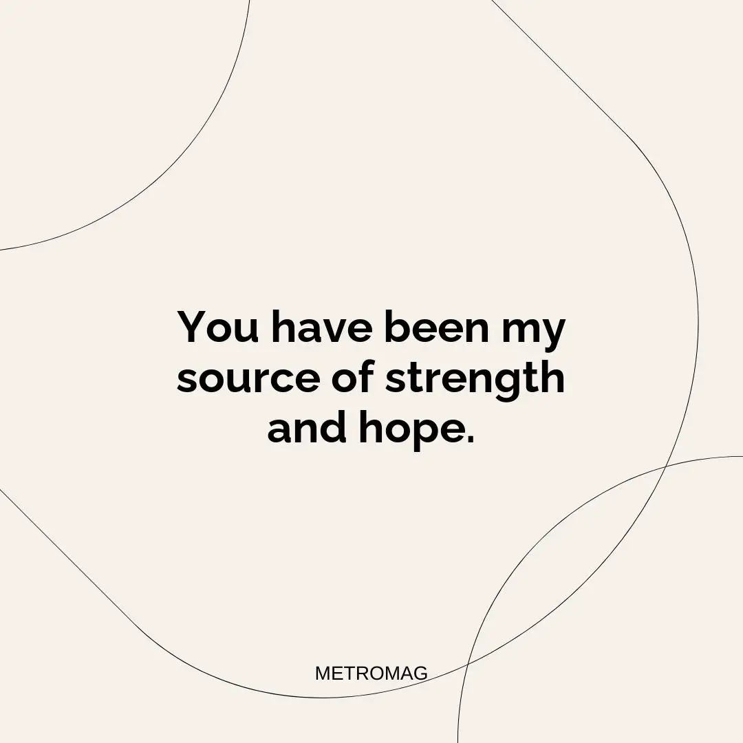 You have been my source of strength and hope.