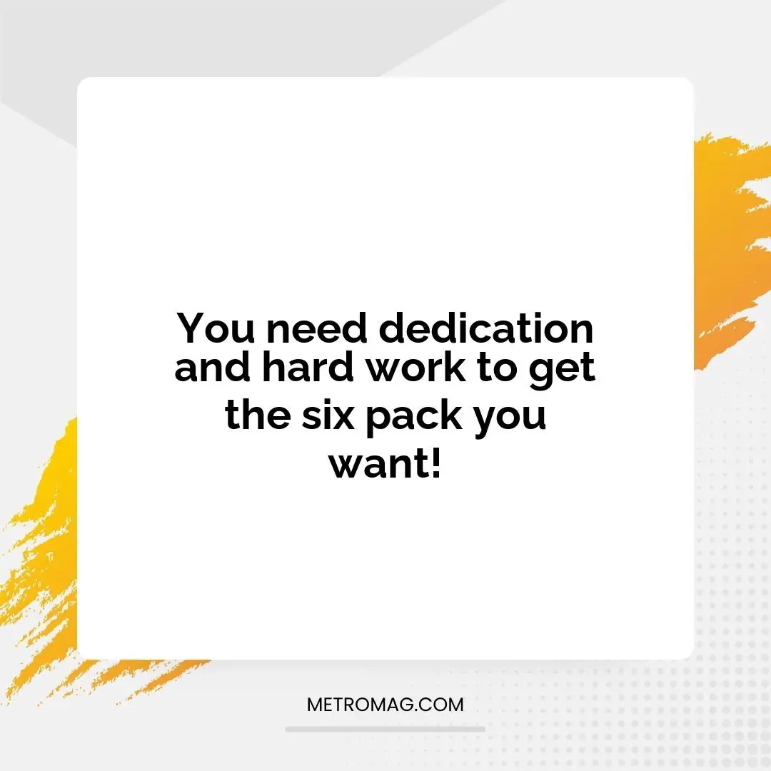 You need dedication and hard work to get the six pack you want!