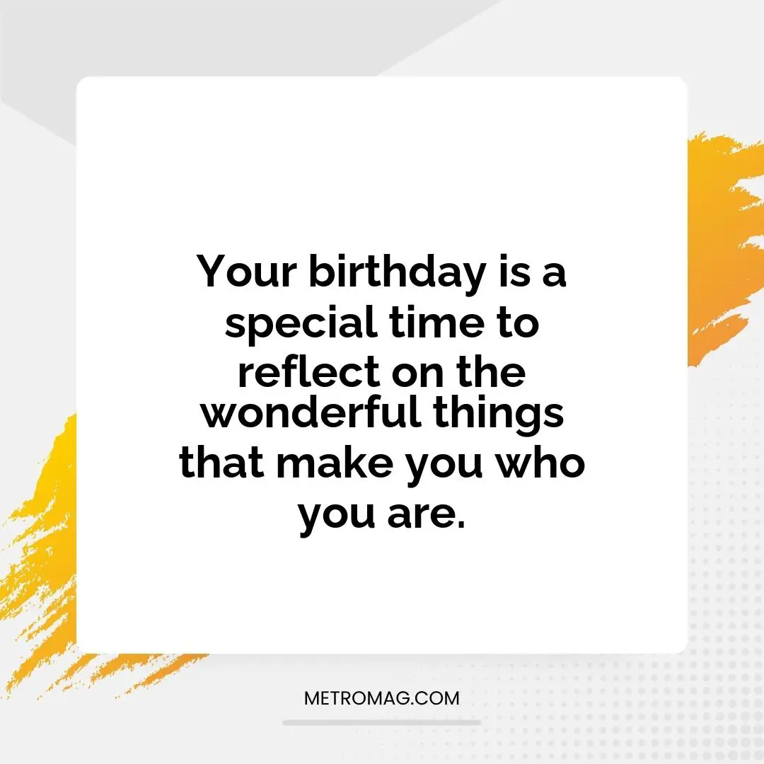 Your birthday is a special time to reflect on the wonderful things that make you who you are.