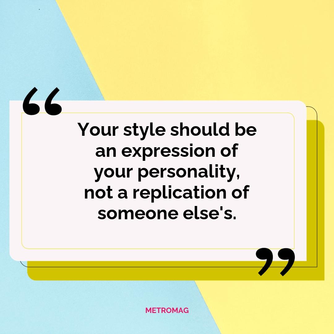 Your style should be an expression of your personality, not a replication of someone else's.