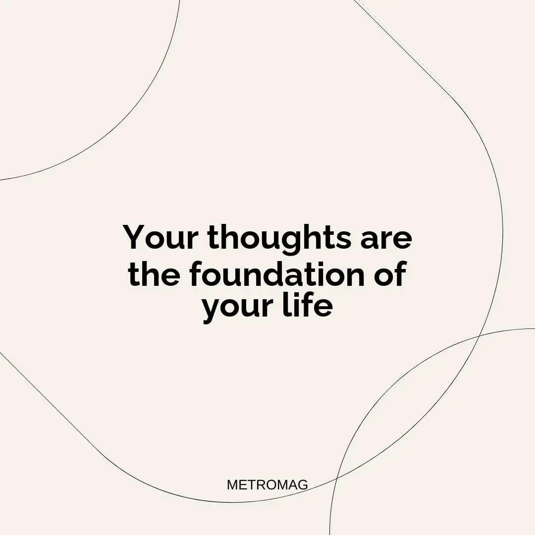 Your thoughts are the foundation of your life