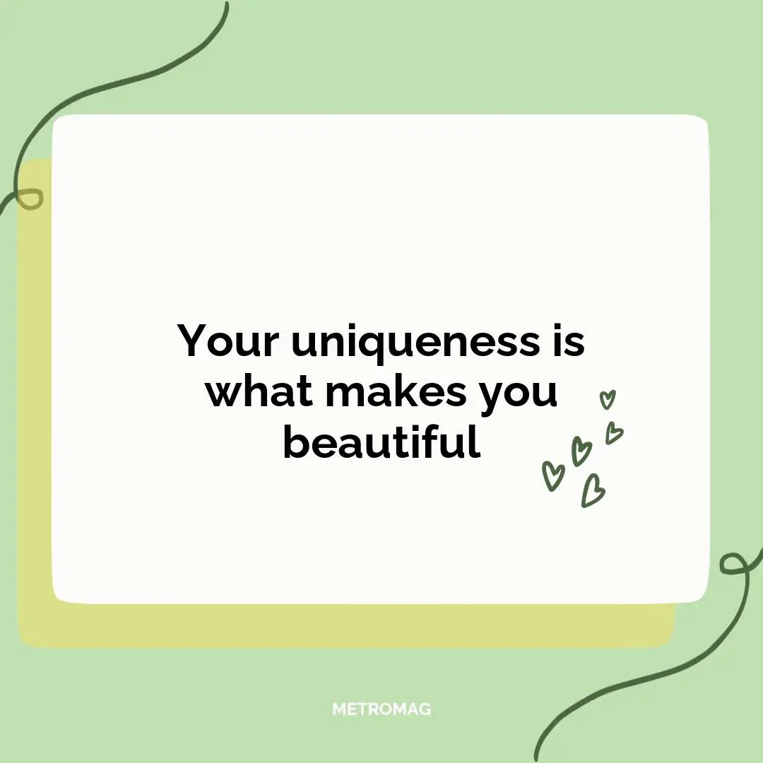 Your uniqueness is what makes you beautiful