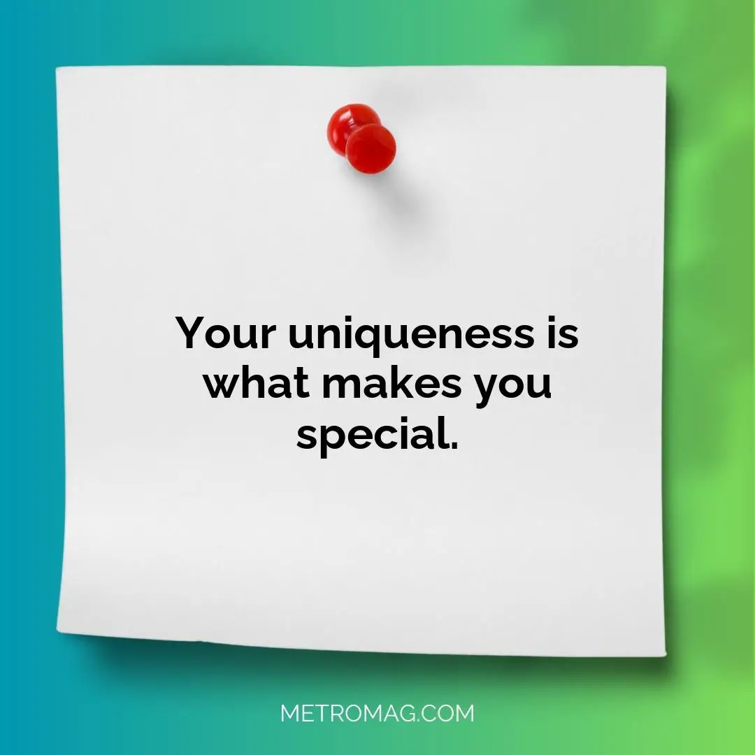 Your uniqueness is what makes you special.