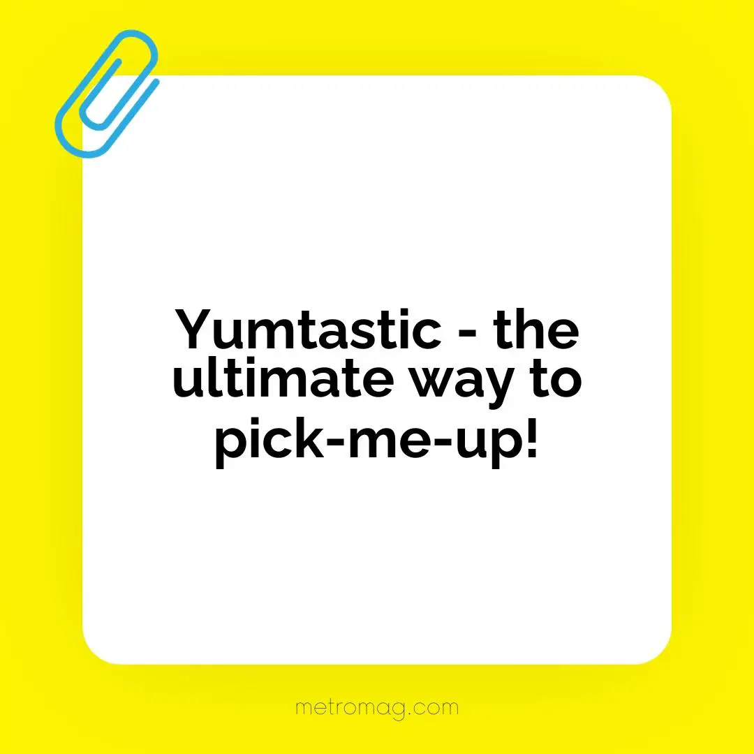 Yumtastic - the ultimate way to pick-me-up!