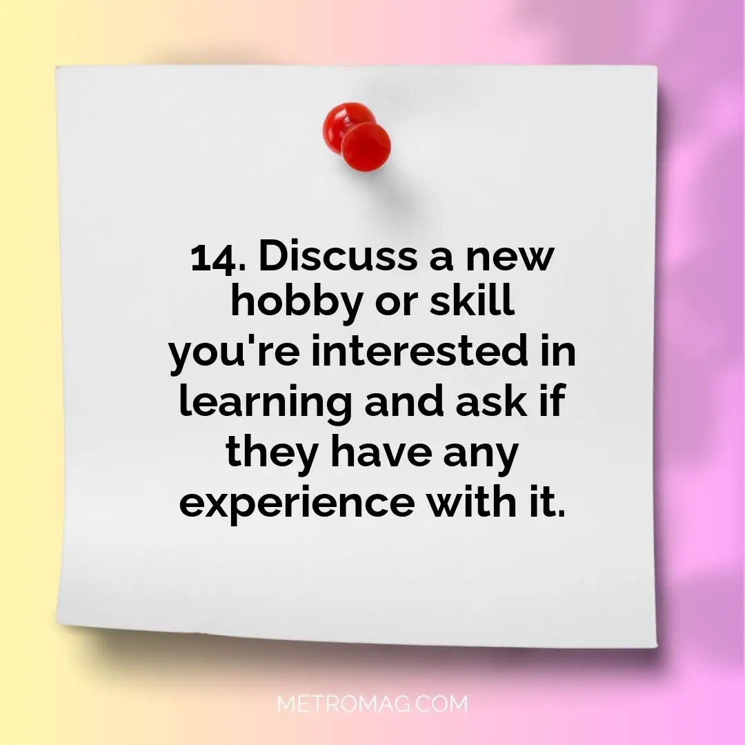 14. Discuss a new hobby or skill you're interested in learning and ask if they have any experience with it.